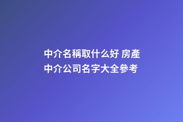 中介名稱取什么好 房產中介公司名字大全參考-第1張-公司起名-玄機派